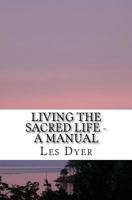 Living The Sacred Life - A Manual 1470142643 Book Cover