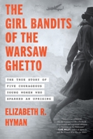 The Girl Bandits of the Warsaw Ghetto: The True Story of Five Courageous Young Women Who Sparked an Uprising The Girl Bandits of the Warsaw Ghetto: The True Story of Five Courageous Young Women Who Sparked an Uprising