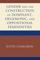 Gender and the Construction of Hegemonic and Oppositional Femininities 073914488X Book Cover