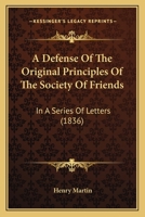 A Defense Of The Original Principles Of The Society Of Friends: In A Series Of Letters 1437451462 Book Cover