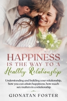Happiness Is The Way To a Healthy Relationship: Understanding and building your relationship, how you can attain happiness, how much sex matters in a relationship 1709751126 Book Cover