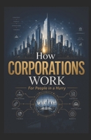 How Corporations Work: For People in a Hurry B0GZ47T3GT Book Cover