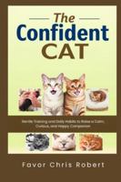 The Confident Cat: Gentle Training and Daily Habits to Raise a Calm, Curious, and Happy Companion B0G4MGF7LX Book Cover