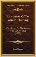 An Account of the Game of Curling with Songs for the Canon-Mills Curling Club 1147993742 Book Cover