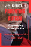 PARENTING AUTISM :: Empowering Strategies for Nurturing Children with Autism B0C87GPF24 Book Cover
