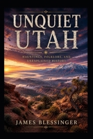 Unquiet Utah: Where Red Rock, High Mountains, and Ancient Mysteries Endure (Unquiet America: A Paranormal Folklore Series) B0H824ZD11 Book Cover