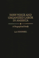 Irish Voice and Organized Labor in America: A Biographical Study (Contributions in Labor Studies) 0313299447 Book Cover