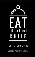 Eat Like a Local-Chile: Chile Food Guide B097C23JV7 Book Cover