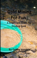 Gold Mining for Fun: A Beginners Guide for Finding Gold B0DPYSKFWD Book Cover
