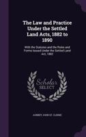 The Law and Practice Under the Settled Land Acts, 1882 to 1890: With the Statutes and the Rules and Forms Issued Under the Settled Land Act, 1882 1356993435 Book Cover