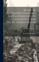 Building Construction And Superintendence. By F.e.kidder Rev. And Enl. By Thomas Nolan; Volume 1 1359701656 Book Cover