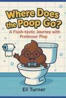 Where Does The Poop Go?: A Fkush-tastic Journey With Professor Plop B0FW5C164Q Book Cover