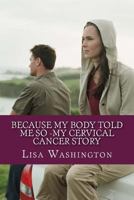 Because My Body Told Me So -My Cervical Cancer Story 1490478299 Book Cover