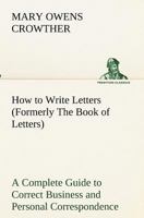 How to Write Letters (Formerly The Book of Letters) A Complete Guide to Correct Business and Personal Correspondence 3849173151 Book Cover