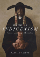 Inventing Indigenism: Francisco Laso's Image of Modern Peru 1477324089 Book Cover