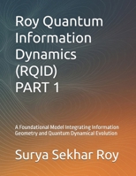 Roy Quantum Information Dynamics (RQID) PART 1: A Foundational Model Integrating Information Geometry and Quantum Dynamical Evolution B0G5WVT6V9 Book Cover