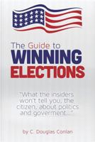 The Guide to Winning Elections: What the insiders won't tell you, the citizen, about politics and government... 1481141392 Book Cover