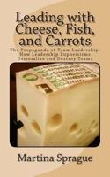 Leading with Cheese, Fish, and Carrots: The Propaganda of Team Leadership: How Leadership Euphemisms Demoralize and Destroy Teams 1492736643 Book Cover