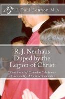 R. J. Neuhaus Duped by the Legion of Christ: His "Feathers of Scandal" defense of Legion of Christ Sexually Abusive Founder, Fr. Marcial Maciel Correspondence 1452819955 Book Cover