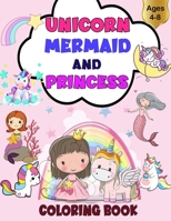 Unicorn, Mermaid And Princess Coloring Book: For Kids Ages 4-8.Coloring Book for Girls, Boys Ages 3,4,5,6,7,8 B08R68BTQJ Book Cover