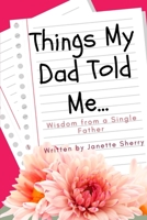 Things My Dad Told Me: Wisdom From A Single Father B095GRZY13 Book Cover