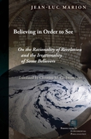 Believing in Order to See: On the Rationality of Revelation and the Irrationality of Some Believers 082327585X Book Cover