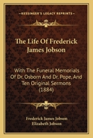 The Life Of Frederick James Jobson: With The Funeral Memorials Of Dr. Osborn And Dr. Pope, And Ten Original Sermons 1104396181 Book Cover