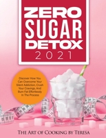 Zero Sugar Detox 2021: Discover How You Can Overcome Your Silent Addiction, Crush Your Cravings, and Burn Fat Effortlessly in the Process 1802830855 Book Cover