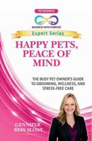 HAPPY PETS, PEACE OF MIND: The Busy Pet Owner's Guide to Grooming, Wellness and Stress-Free Care (Business with Purpose Expert Series) B0H7L5JBKZ Book Cover