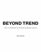 Beyond Trend: How To Innovate In An Over-Designed World 1581809611 Book Cover