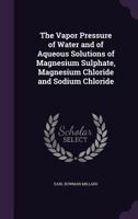 The Vapor Pressure of Water and of Aqueous Solutions of Magnesium Sulphate, Magnesium Chloride and Sodium Chloride - Primary Source Edition 1341400468 Book Cover