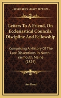Letters to a Friend, On Ecclesiastical Councils, Discipline and Fellowship: Comprising a History of the Late Dissentions in North-Yarmouth, 1022777874 Book Cover