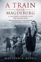 A Train Near Magdeburg: A Teacher's Journey into the Holocaust, and the reuniting of the survivors and liberators, 70 years on 0996480021 Book Cover