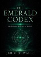 The Emerald Codex: Decoding the Structure of Reality B0GXZ7D8NQ Book Cover