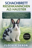 SCHACHBRETT-RIESENKANINCHEN ALS HAUSTIER: Der vollständige Einsteigerleitfaden zur Haltung des Schachbrett-Riesenkaninchens: Unterbringung, ... verantwortungsvolle Pflege (German Edition) B0GQZCHKK3 Book Cover