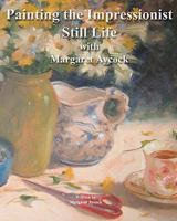 Painting the Impressionist Still Life with Margaret Aycock 1449926274 Book Cover