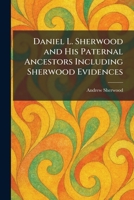 Daniel L. Sherwood and His Paternal Ancestors Including Sherwood Evidences 1025451279 Book Cover