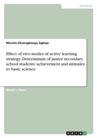 Effect of two modes of active learning strategy. Determinant of junior secondary school students' achievement and attitudes to basic science 3346461327 Book Cover