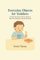 Everyday Objects for Toddlers: A Calm Montessori Picture Book of Real-Life Things and Gentle Routines B0FT8TLPYF Book Cover