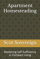 Apartment Homesteading: Mastering Self-Sufficiency in Compact Living B0C7SZDG8Q Book Cover