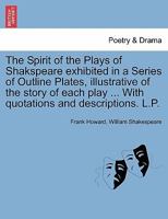 The Spirit of the Plays of Shakspeare exhibited in a Series of Outline Plates, illustrative of the story of each play ... With quotations and descriptions. L.P. 1241037949 Book Cover