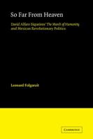 So Far From Heaven: David Alfaro Siqueiros' The March Of Humanity And Mexican Revolutionary Politics 0521123348 Book Cover