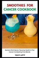 Smoothies for Cancer Cookbook: Learn Several Fruit Blends, Vegetable Based Recipes for Immune Boosting and Body Rejuvenation B0CQQPW632 Book Cover