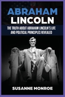 Abraham Lincoln: The Truth about Abraham Lincoln's Life and Political Principles Revealed 1648642845 Book Cover