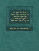 La Vie de Saint Jean Chrysostome, Archev Que de Constantinople Et Docteur de L'Eglise 1249990076 Book Cover