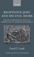 Righteous Jehu and his Evil Heirs: The Deuteronomist's Negative Perspective on Dynastic Succession (Oxford Theological Monographs) 0199231478 Book Cover