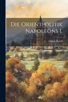 Die Orientpolitik Napoleons 1. 1022022482 Book Cover
