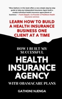 HOW I BUILT MY SUCCESSFUL HEALTH INSURANCE AGENCY WITH OBAMACARE PLANS: Learn How To Build A Health Insurance Business One Client at A Time B0841GCL1C Book Cover