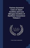Various ancestral lines of James Goodwin and Lucy (Morgan) Goodwin of Hartford, Connecticut Volume 2 1019239255 Book Cover