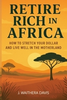 Retire Rich In Africa: How To Stretch Your Dollar And Live Well In The Motherland B0GYPTY9NB Book Cover